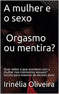 Livro A mulher e o sexo     Orgasmo ou mentira?: Quer saber o que acontece com a mulher nos momentos sexuais? Escrito para maiores de dezoito anos.