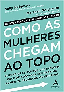 Livro Como as Mulheres Chegam ao Topo: Elimine os 12 hábitos que impedem você de alcançar seu próximo aumento, promoção ou emprego.