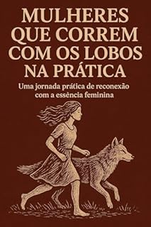 Livro Mulheres que Correm com os Lobos na Prática (Kindle Livro): Uma jornada prática de reconexão com a essência feminina. (Despertando a Alma Feminina)