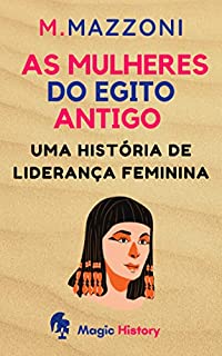 As Mulheres Do Egito Antigo: Uma História De Liderança Feminina (Coleção Civilizações Antigas Livro 2)