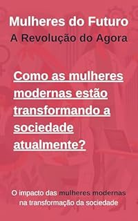 Livro Mulheres do Futuro: A Revelação do Agora: O impacto das mulheres modernas na transformação do agora
