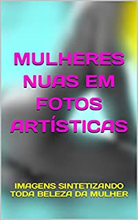 MULHERES NUAS EM FOTOS ARTÍSTICAS: IMAGENS SINTETIZANDO TODA BELEZA DA MULHER