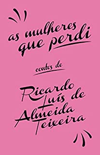 As mulheres que perdi: Contos de Ricardo Luís de Almeida Teixeira