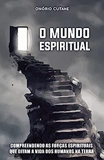 Livro O MUNDO ESPIRITUAL: Compreendendo as Forças Espirituais que Ditam a Vida dos Humanos na Terra