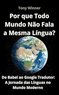 Livro Por que Todo Mundo Não Fala a Mesma Língua?: De Babel ao Google Tradutor: A Jornada das Línguas no Mundo Moderno
