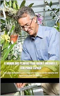 O Mundo das Plantas para Quem é Iniciante e Tem Pouco Espaço: Seu guia definitivo para criar um refúgio verde mesmo em apartamentos pequenos