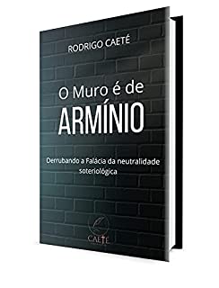Livro O Muro é de Armínio: derrubando a falácia da neutralidade soteriológica