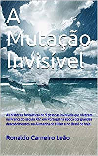 Livro A Mutação Invisível: As histórias fantásticas de 5 pessoas invisíveis que viveram na França do século XIV, em Portugal na época dos grandes descobrimentos, ... no Brasil de hoje. (Os Invisíveis Livro 1)