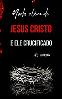 NADA ALÉM DE JESUS CRISTO E ELE CRUCIFICADO