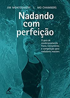 Nadando com Perfeição: o Guia de Condicionamento Físico, Treinamento e Competição para Nadadores Masters