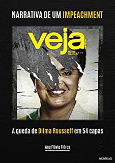 Narrativa de um impeachment: A queda de Dilma Rousseff em 54 capas