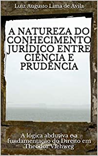 A NATUREZA DO CONHECIMENTO JURÍDICO ENTRE CIÊNCIA E PRUDÊNCIA: A lógica abdutiva e a fundamentação do Direito em Theodor Viehweg