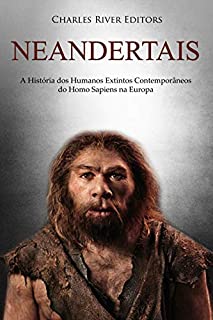 Neandertais: A História dos Humanos Extintos Contemporâneos do Homo Sapiens na Europa