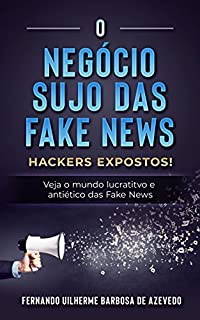 Livro O Negócio Sujo das Fake News: Hackers Expostos! Veja o mundo lucrativo e antiético das Fake News