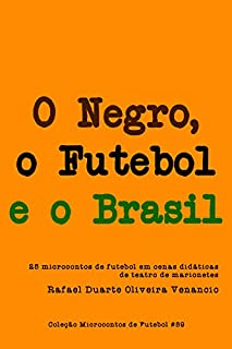 Livro O Negro, o Futebol e o Brasil: 25 microcontos de futebol em cenas didáticas de teatro de marionetes