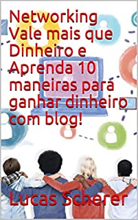 Networking Vale mais que Dinheiro e Aprenda 10 maneiras para ganhar dinheiro com blog!