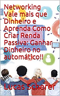 Livro Networking Vale mais que Dinheiro e Aprenda Como Criar Renda Passiva: Ganhar Dinheiro no automático!!