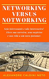 Livro NETWORKING VERSUS NOTWORKING: Seja interessante e não interesseiro. Eleve sua carreira, seus negócios e sua vida a um novo patamar!