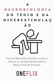 Livro A Neurobiologia do Tédio e da Hiperestimulação: Por Que Nada Mais Satisfaz e o Que a Ciência do Cérebro Revela Sobre a Nossa Fome de Estímulo