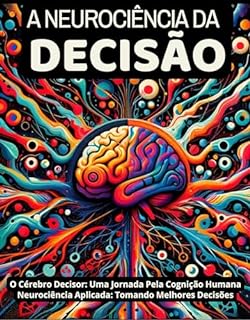Livro A Neurociencia da Decisão : Uma jornada pela cognição humana : O Cérebo Decisor: Tomando Melhores Decisões (Biblioteca da Mente: Explorando Neurotransmissores, Decisões e Bem-Estar Livro 3)