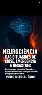 Livro Neurociência das Situações de Crise, Emergência e Desastres: Fundamentos neurocientíficos das respostas humanas a situações de crise, emergência e desastres