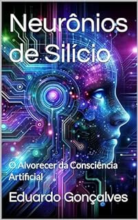 Livro Neurônios de Silício : O Alvorecer da Consciência Artificial