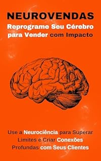 Livro Neurovendas: Reprograme Seu Cérebro para Vender com Impacto: Use a Neurociência para Superar Limites e Criar Conexões Profundas com Seus Clientes
