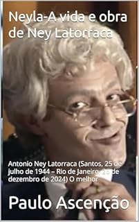 Livro Neyla-A vida e obra de Ney Latorraca: Antonio Ney Latorraca (Santos, 25 de julho de 1944 – Rio de Janeiro, 26 de dezembro de 2024) O melhor