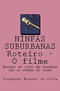 Livro NINFAS SUBURBANAS - ROTEIRO - O FILME: BASEADO NO LIVRO "AS MULHERES QUE OS HOMENS SE CASAM"