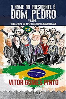 Livro O Nome do Presidente é Dom Pedro - Vol. 1 (1840 - 1929: Do Império às Repúblicas do Brasil)