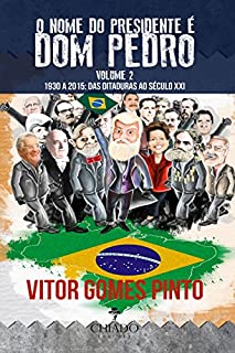 Livro O Nome do Presidente é Dom Pedro - Vol. 2 (1930-2015: Das Ditaduras ao Século XXI)