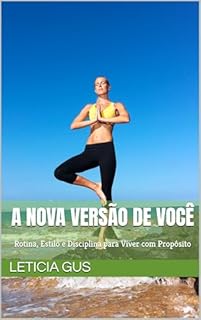 A Nova Versão de Você: Rotina, Estilo e Disciplina para Viver com Propósito