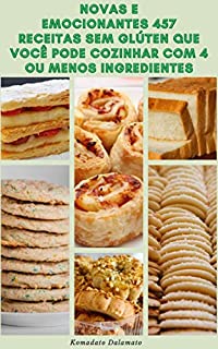 Livro Novas E Emocionantes 457 Receitas Sem Glúten Que Você Pode Cozinhar Com 4 Ou Menos Ingredientes : Receitas Para Café Da Manhã, Almoço, Vegetariano, Salada, Sopa, Aperitivos, Arroz, Feijão, Molho
