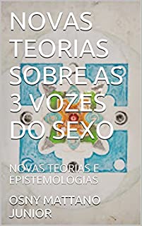 Livro NOVAS TEORIAS SOBRE AS 3 VOZES DO SEXO: NOVAS TEORIAS E EPISTEMOLOGIAS