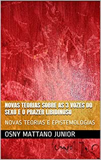 Livro NOVAS TEORIAS SOBRE AS 3 VOZES DO SEXO E O PRAZER LIBIDINOSO: NOVAS TEORIAS E EPISTEMOLOGIAS