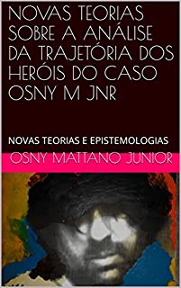 Livro NOVAS TEORIAS SOBRE A ANÁLISE DA TRAJETÓRIA DOS HERÓIS DO CASO OSNY M JNR: NOVAS TEORIAS E EPISTEMOLOGIAS