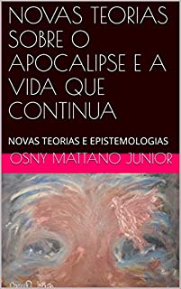 Livro NOVAS TEORIAS SOBRE O APOCALIPSE E A VIDA QUE CONTINUA: NOVAS TEORIAS E EPISTEMOLOGIAS