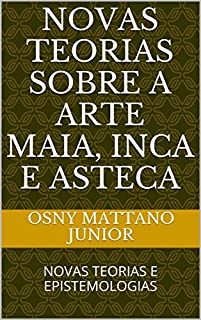 Livro NOVAS TEORIAS SOBRE A ARTE MAIA, INCA E ASTECA: NOVAS TEORIAS E EPISTEMOLOGIAS