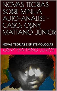 Livro NOVAS TEORIAS SOBRE MINHA AUTO-ANÁLISE - CASO: OSNY MATTANÓ JÚNIOR: NOVAS TEORIAS E EPISTEMOLOGIAS