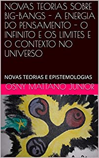 Livro NOVAS TEORIAS SOBRE BIG-BANGS - A ENERGIA DO PENSAMENTO - O INFINITO E OS LIMITES E O CONTEXTO NO UNIVERSO: NOVAS TEORIAS E EPISTEMOLOGIAS