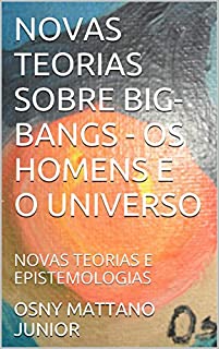 Livro NOVAS TEORIAS SOBRE BIG-BANGS - OS HOMENS E O UNIVERSO: NOVAS TEORIAS E EPISTEMOLOGIAS