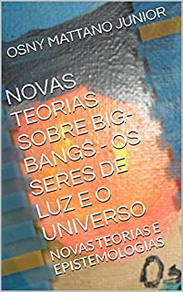 Livro NOVAS TEORIAS SOBRE BIG-BANGS - OS SERES DE LUZ E O UNIVERSO: NOVAS TEORIAS E EPISTEMOLOGIAS
