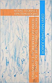 Livro NOVAS TEORIAS SOBRE BIG-BANGS - A TEORIA DA PREMONIÇÃO E O UNIVERSO: NOVAS TEORIAS E EPISTEMOLOGIAS