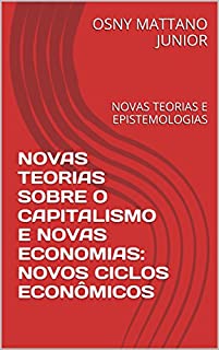 Livro NOVAS TEORIAS SOBRE O CAPITALISMO E NOVAS ECONOMIAS: NOVOS CICLOS ECONÔMICOS: NOVAS TEORIAS E EPISTEMOLOGIAS