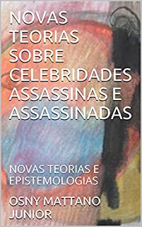 Livro NOVAS TEORIAS SOBRE CELEBRIDADES ASSASSINAS E ASSASSINADAS: NOVAS TEORIAS E EPISTEMOLOGIAS