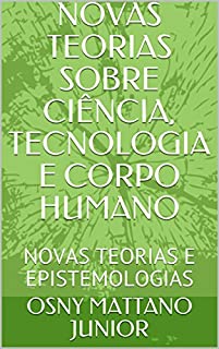 Livro NOVAS TEORIAS SOBRE CIÊNCIA, TECNOLOGIA E CORPO HUMANO: NOVAS TEORIAS E EPISTEMOLOGIAS