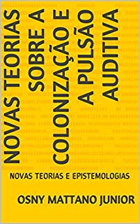 Livro NOVAS TEORIAS SOBRE A COLONIZAÇÃO E A PULSÃO AUDITIVA: NOVAS TEORIAS E EPISTEMOLOGIAS