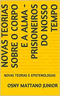 Livro NOVAS TEORIAS SOBRE O CORPO E A ALMA - PRISIONEIROS DO NOSSO TEMPO: NOVAS TEORIAS E EPISTEMOLOGIAS