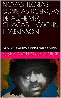 Livro NOVAS TEORIAS SOBRE AS DOENÇAS DE ALZHEIMER, CHAGAS, HODGKIN E PARKINSON: NOVAS TEORIAS E EPISTEMOLOGIAS