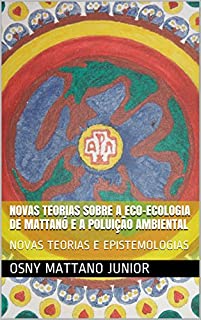 Livro NOVAS TEORIAS SOBRE A ECO-ECOLOGIA DE MATTANÓ E A POLUIÇÃO AMBIENTAL: NOVAS TEORIAS E EPISTEMOLOGIAS